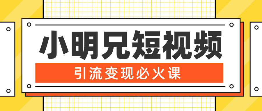 小明兄短视频引流变现必火课，最强dou+玩法 超级变现法则，两天直播间涨粉20w+-优才资源站