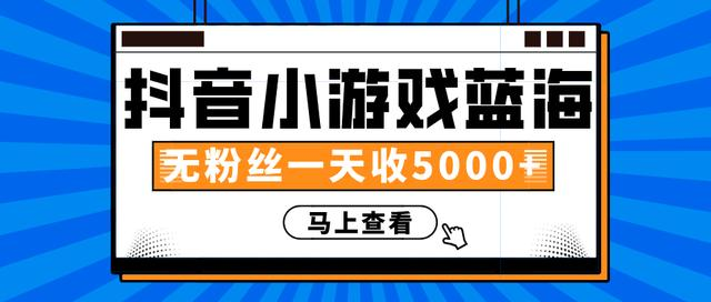 赚钱计划：抖音小游戏蓝海项目，无粉丝一天收入5000+-优才资源站