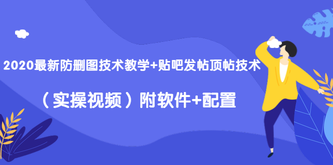 2020最新防删图技术教学+贴吧发帖顶帖技术（实操视频）附软件+配置-优才资源站