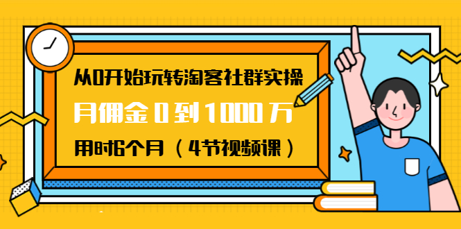 从0开始玩转淘客社群实操：月佣金0到1000万用时6个月（4节视频课）-优才资源站