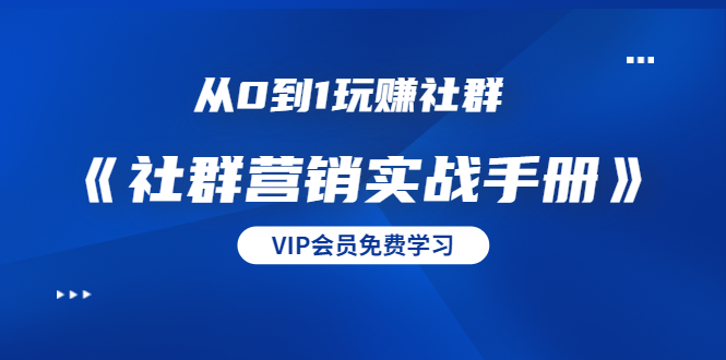 从0到1玩赚社群《社群营销实战手册》干货满满，多种变现模式（21节）-优才资源站