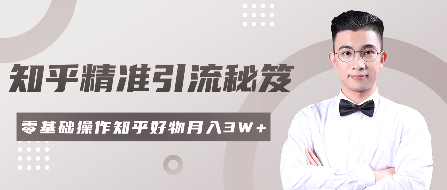 2020最新知乎精准引流秘笈，零基础操作轻松月入3W+-优才资源站