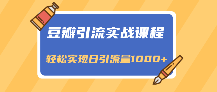 豆瓣引流实战课程，一个既能引流又能变现的渠道，轻松实现日引流量1000+-优才资源站