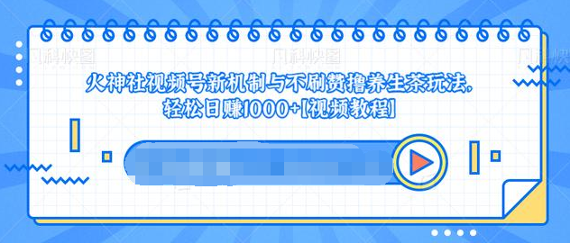 视频号新机制与不刷赞撸养生茶玩法，轻松日赚1000+-优才资源站