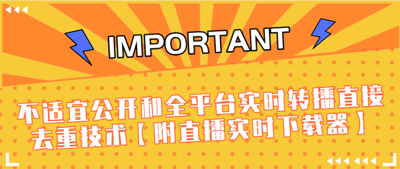 J总9月抖音最新课程：不适宜公开和全平台实时转播直接去重技术【附直播实时下载器】-优才资源站