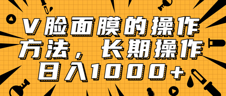 抖音上很火的V脸面膜赚钱方法，可长期操作稳定日入1000+-优才资源站