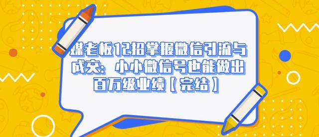 媒老板12招掌握微信引流与成交：小小微信号也能做出百万级业绩-优才资源站