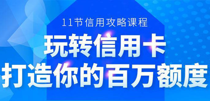 百万额度信用卡的全玩法，6年信用卡实战专家，手把手教你玩转信用卡（12节)-优才资源站