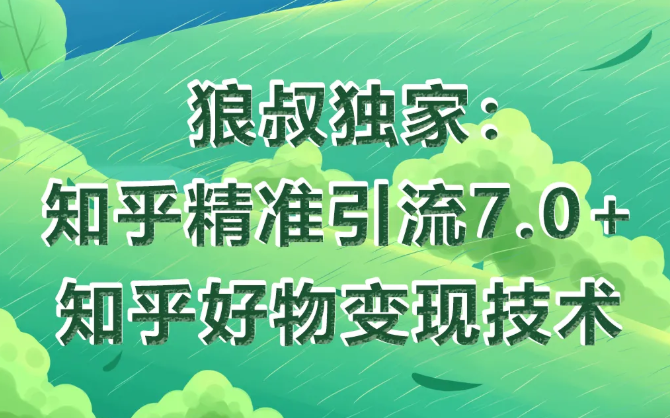 狼叔知乎精准引流7.0+知乎好物变现技术课程-优才资源站