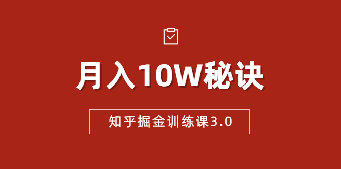 知乎掘金训练课3.0：低成本，可复制，流水线化先进操作模式 月入10W秘诀-优才资源站