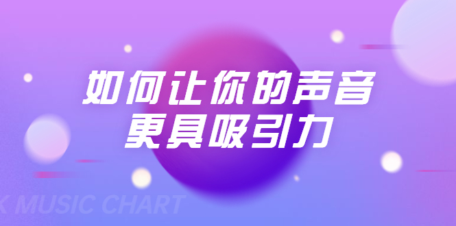 刘琪·如何让你的声音更具吸引力（20节课-完结）-优才资源站