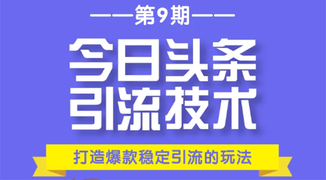 今日头条引流技术第9期，打造爆款稳定引流 百万阅读玩法，收入每月轻松过万-优才资源站