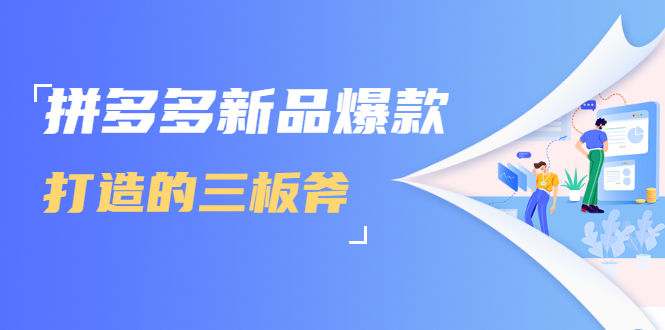 拼多多新品爆款打造的三板斧，快速提升销量+转化+点击率（视频课程）-优才资源站