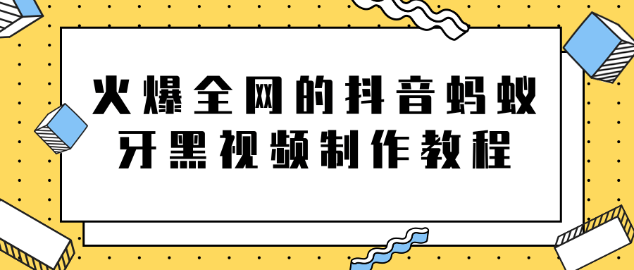 火爆全网的抖音“蚂蚁牙黑”视频制作教程，附软件【视频教程】-优才资源站