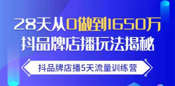 抖品牌店播5天流量训练营：28天从0做到1650万抖音品牌店播玩法揭秘-优才资源站