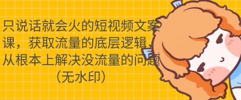 只说话就会火的短视频文案课，从根本上解决没流量的问题-优才资源站