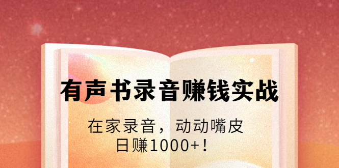 有声书录音赚钱实战：在家录音，动动嘴皮，日赚1000+！-优才资源站
