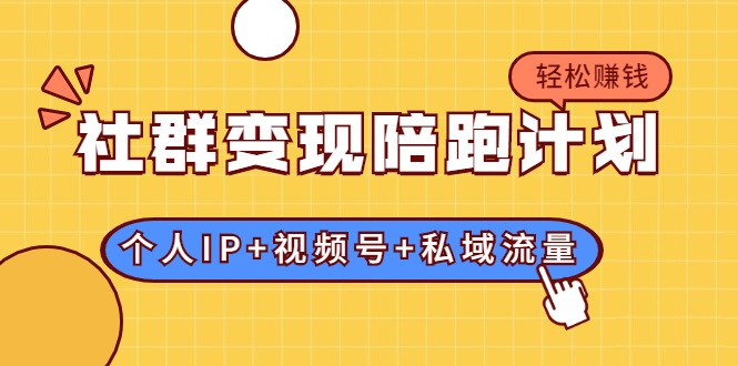社群变现陪跑计划：建立“个人IP+视频号+私域流量”的社群商业模式轻松赚钱-优才资源站