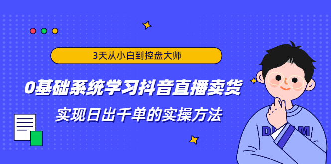 3天从小白到控盘大师，0基础系统学习抖音直播卖货 实现日出千单的实操方法-优才资源站