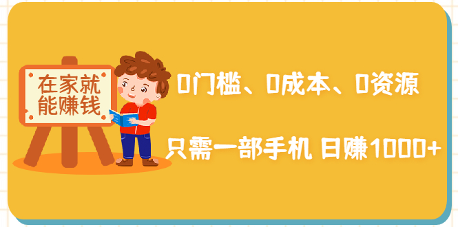 在家能操作的赚钱项目：0门槛、0成本、0资源，只需一部手机 就能日赚1000+-优才资源站
