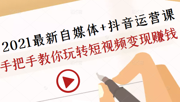 2021最新自媒体+抖音运营课，手把手教你玩转短视频变现赚钱-优才资源站