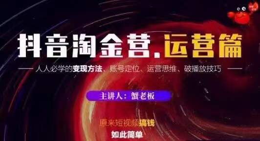 蟹老板抖音淘金营运营篇，短视频搞钱如此简单价值599元-优才资源站