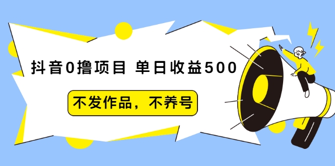 抖音0撸项目：单日收益500，不发作品，不养号-优才资源站