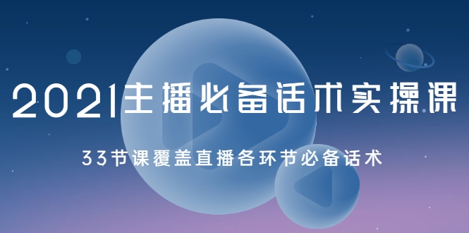 2021主播必备话术实操课，33节课覆盖直播各环节必备话术-优才资源站