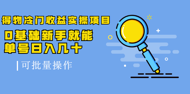 得物冷门收益实操项目，0基础新手就能单号日入几十，可批量操作-优才资源站