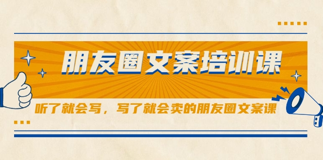 朋友圈文案培训课，听了就会写，写了就会卖的朋友圈文案课-优才资源站