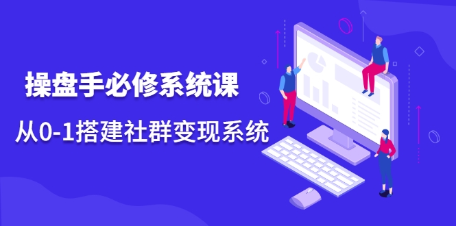 操盘手必修系统课，从0-1搭建社群变现系统-优才资源站