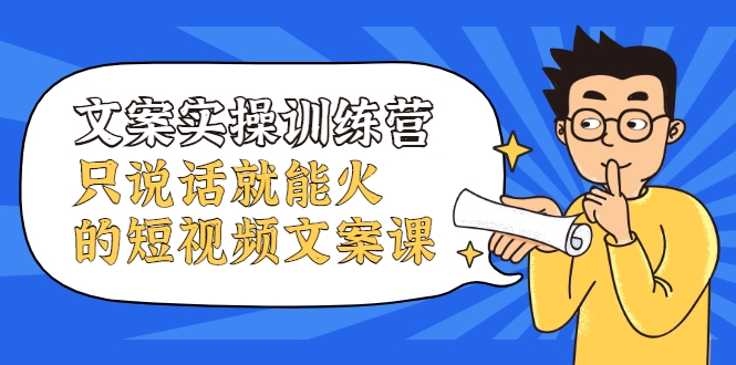 文案实操训练营，只说话就能火的短视频文案课-优才资源站
