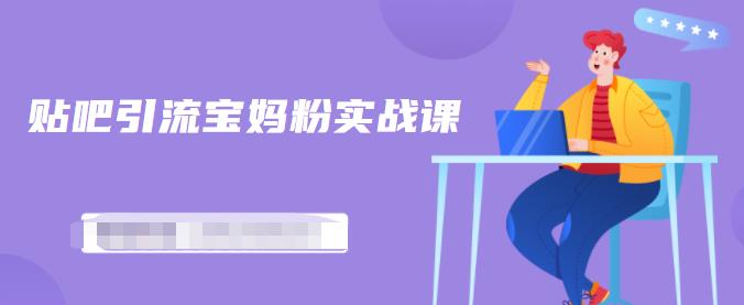 百度贴吧引流宝妈粉实战课，小白也可以日引100+精准粉-优才资源站