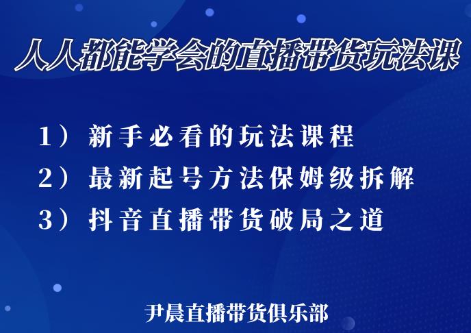 尹晨三大直播带货玩法课：10亿GMV操盘手，为你像素级拆解当前最热门的3大玩法-优才资源站