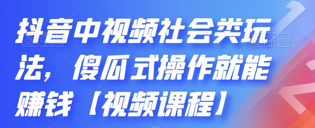 抖音中视频社会类玩法，傻瓜式操作就能赚钱【视频课程】-优才资源站