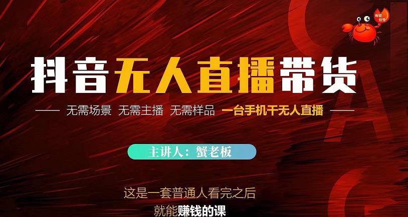 蟹老板·2022抖音无人直播带货，无需场景，无需主播，无需样品一台手机干无人直播-优才资源站