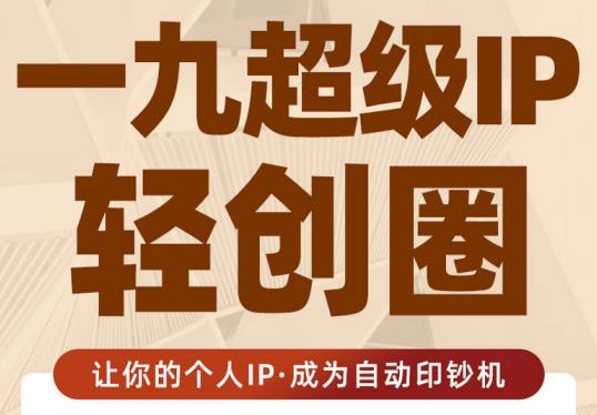 王一九:超级IP轻创圈，让你的个人IP，成为自动印钞机-优才资源站