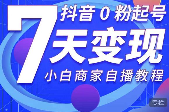 抖音0粉起号7天变现，无需专业的团队，小白商家从0到1自播教程-优才资源站