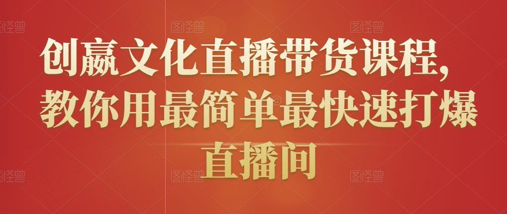 创嬴文化直播带货课程，教你用最简单最快速打爆直播间-优才资源站