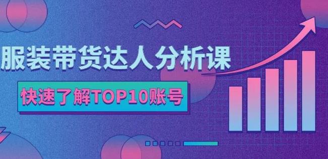 服装带货达人分析课：带你快速了解TOP10账号，玩转服装行业-优才资源站