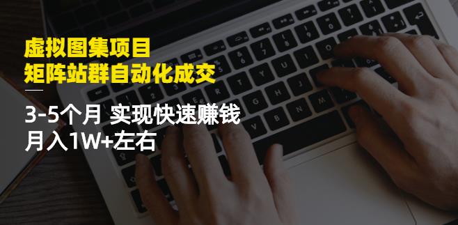 虚拟图集项目：矩阵站群自动化成交，3-5个月实现快速赚钱月入1W+左右-优才资源站