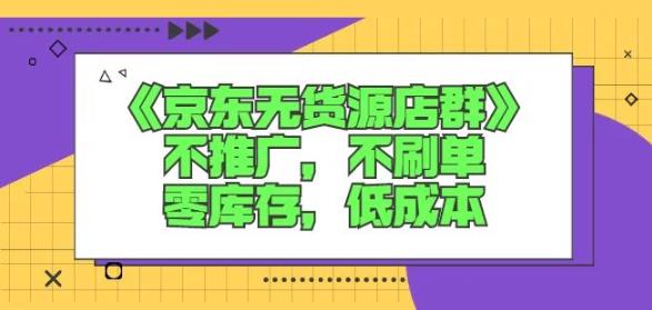 诺思星商学院京东无货源店群课：不推广，不刷单，零库存，低成本-优才资源站