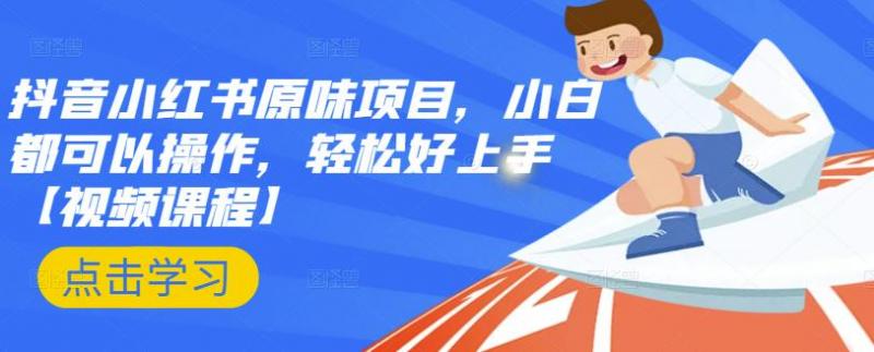 抖音小红书原味项目，小白都可以操作，轻松好上手【视频课程】-优才资源站