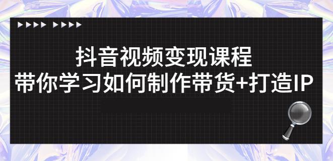 抖音短视频变现课程：带你学习如何制作带货+打造IP【41节】-优才资源站