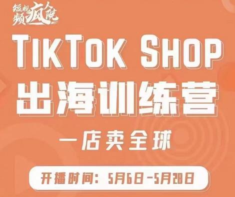 疯人院:TikTok Shop出海训练营（一店卖全球)，出海抢占全球新流量-优才资源站