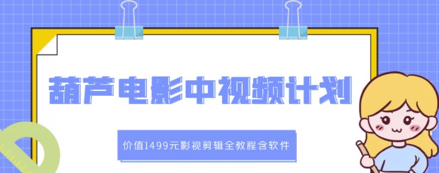 葫芦电影中视频解说教学：价值1499元影视剪辑全教程含软件-优才资源站
