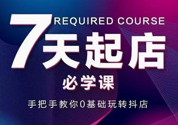 抖音小店7天起店必学课，手把手教你0基础玩转抖店-优才资源站