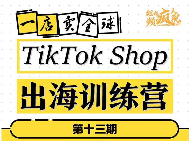 TikTokShop出海训练营（第十三期），打开全球流量新思维，出海抢占全球新流量，一店卖全球-优才资源站