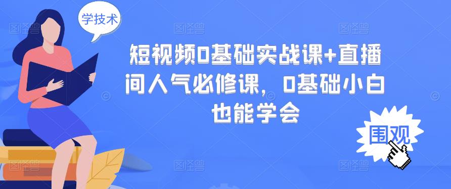 短视频0基础实战课+直播间人气必修课，0基础小白也能学会-优才资源站