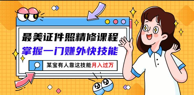 最美证件照精修课程：掌握一门赚外快技能，某宝有人靠这技能月入过万-优才资源站